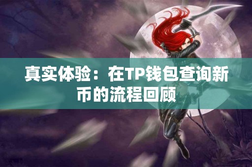 真实体验:在TP钱包查询新币的流程回顾 真实体验:在TP钱包查询新币的流程回顾