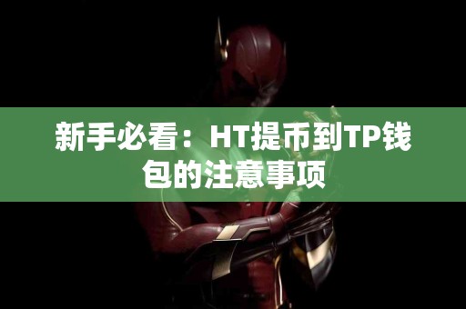 新手必看:HT提币到TP钱包的注意事项 新手必看:HT提币到TP钱包的注意事项