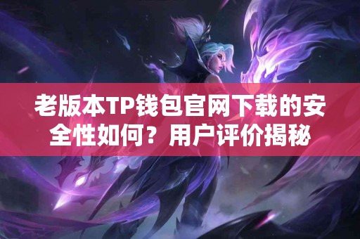 老版本TP钱包官网下载的安全性如何？用户评价揭秘