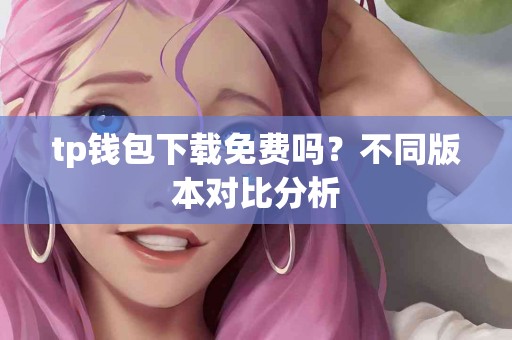 tp钱包下载免费吗？不同版本对比分析