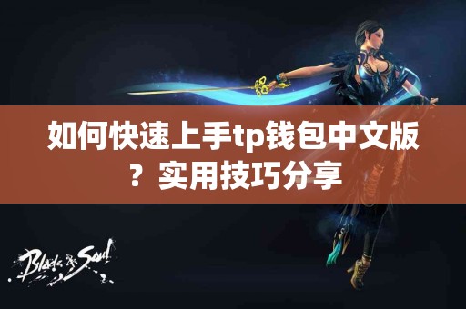 如何快速上手tp钱包中文版?实用技巧分享 如何快速上手tp钱包中文版?实用技巧分享