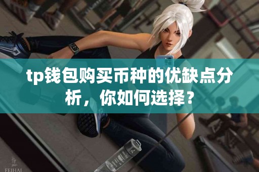 tp钱包购买币种的优缺点分析,你如何选择? tp钱包购买币种的优缺点分析,你如何选择?