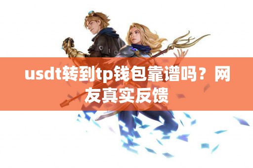 usdt转到tp钱包靠谱吗?网友真实反馈 usdt转到tp钱包靠谱吗?网友真实反馈