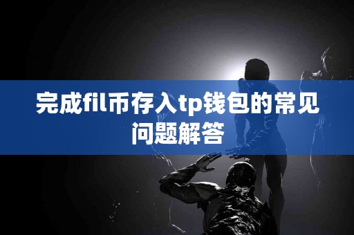 完成fil币存入tp钱包的常见问题解答