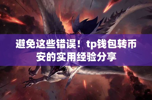 避免这些错误!tp钱包转币安的实用经验分享 避免这些错误!tp钱包转币安的实用经验分享