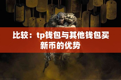 比较:tp钱包与其他钱包买新币的优势 比较:tp钱包与其他钱包买新币的优势