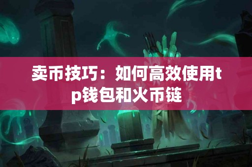 卖币技巧:如何高效使用tp钱包和火币链 卖币技巧:如何高效使用tp钱包和火币链