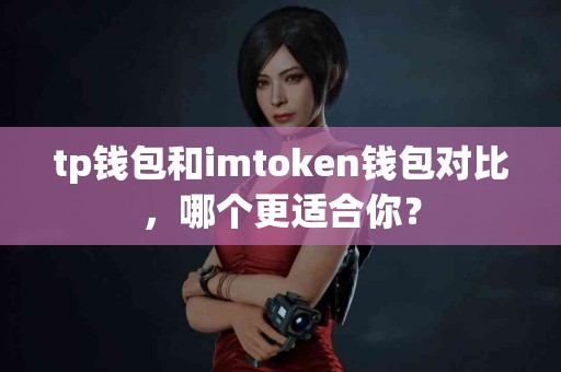 tp钱包和imtoken钱包对比,哪个更适合你? tp钱包和imtoken钱包对比,哪个更适合你?