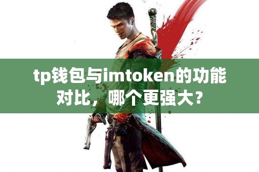 tp钱包与imtoken的功能对比,哪个更强大? tp钱包与imtoken的功能对比,哪个更强大?