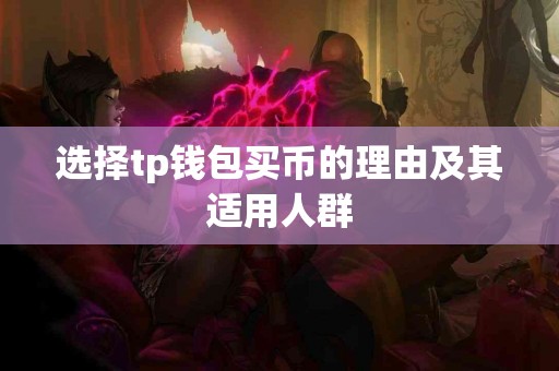 选择tp钱包买币的理由及其适用人群 选择tp钱包买币的理由及其适用人群