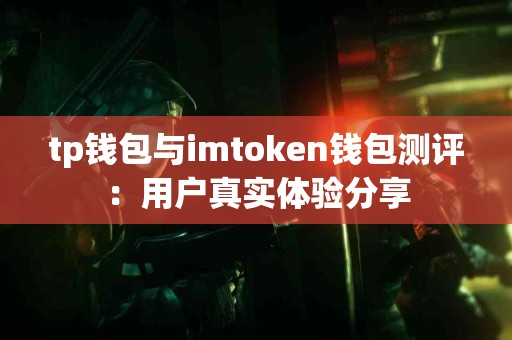 tp钱包与imtoken钱包测评:用户真实体验分享 tp钱包与imtoken钱包测评:用户真实体验分享