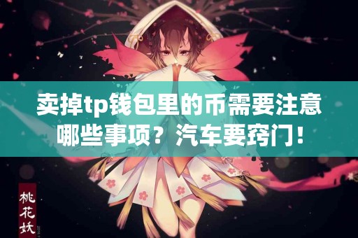 卖掉tp钱包里的币需要注意哪些事项？汽车要窍门！
