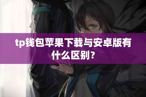 tp钱包苹果下载与安卓版有什么区别？