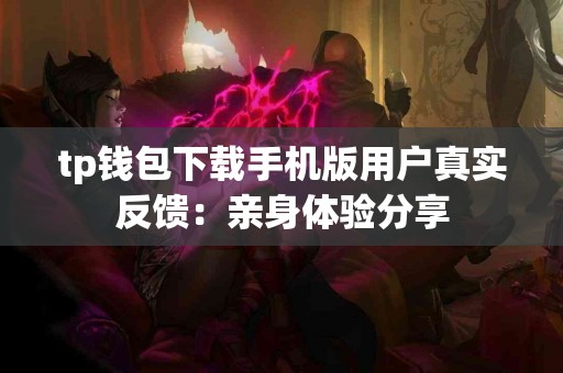tp钱包下载手机版用户真实反馈：亲身体验分享