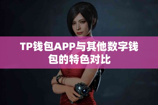 TP钱包APP与其他数字钱包的特色对比