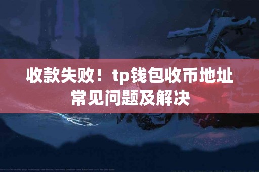 收款失败！tp钱包收币地址常见问题及解决