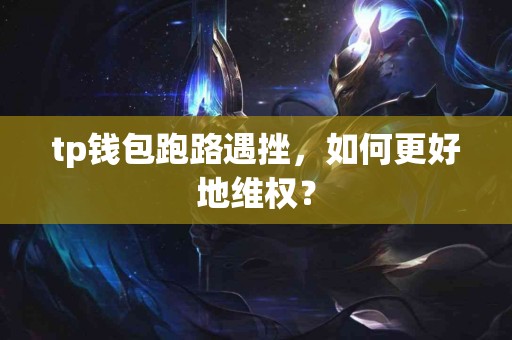 tp钱包跑路遇挫，如何更好地维权？