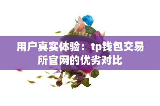 用户真实体验：tp钱包交易所官网的优劣对比