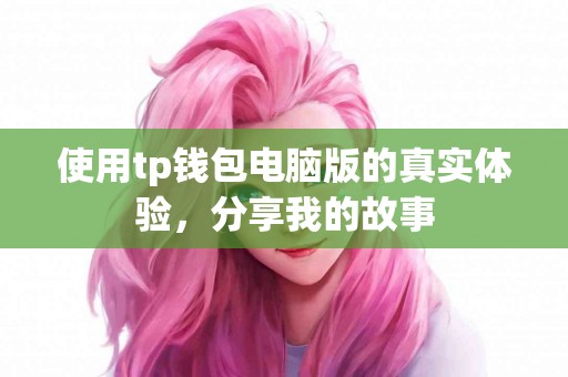使用tp钱包电脑版的真实体验，分享我的故事