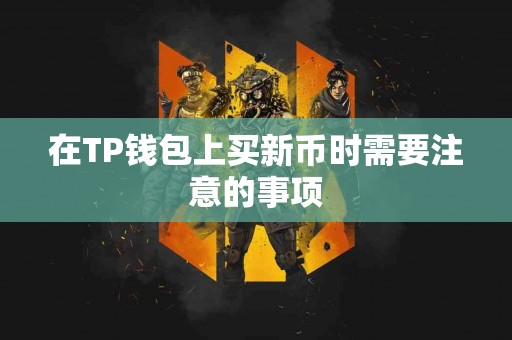 在TP钱包上买新币时需要注意的事项