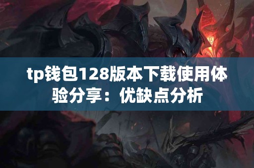 tp钱包128版本下载使用体验分享：优缺点分析