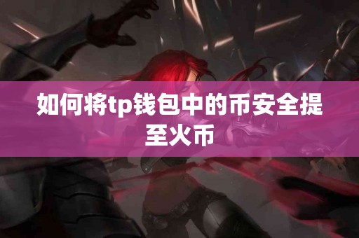 如何将tp钱包中的币安全提至火币