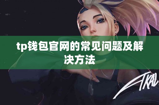 tp钱包官网的常见问题及解决方法