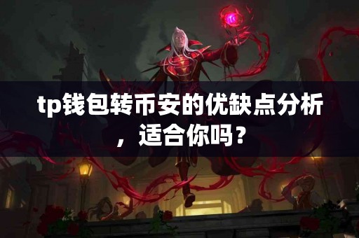 tp钱包转币安的优缺点分析，适合你吗？