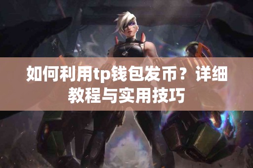 如何利用tp钱包发币？详细教程与实用技巧