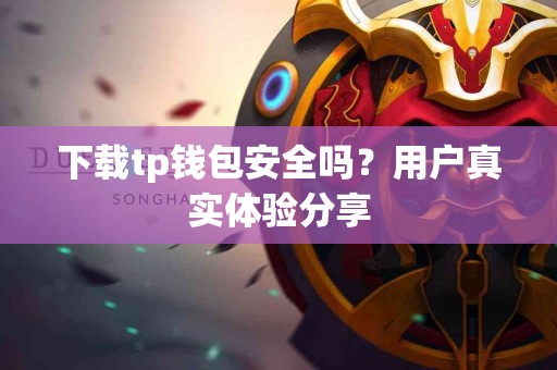 下载tp钱包安全吗?用户真实体验分享 下载tp钱包安全吗?用户真实体验分享