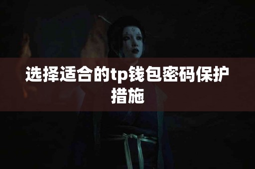 选择适合的tp钱包密码保护措施 选择适合的tp钱包密码保护措施