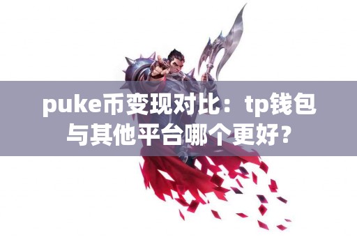 puke币变现对比:tp钱包与其他平台哪个更好? puke币变现对比:tp钱包与其他平台哪个更好?