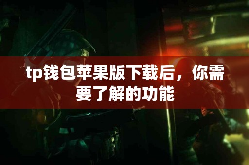 tp钱包苹果版下载后,你需要了解的功能 tp钱包苹果版下载后,你需要了解的功能