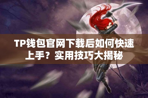 TP钱包官网下载后如何快速上手?实用技巧大揭秘 TP钱包官网下载后如何快速上手?实用技巧大揭秘