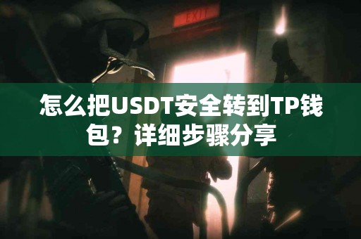 怎么把USDT安全转到TP钱包?详细步骤分享 怎么把USDT安全转到TP钱包?详细步骤分享