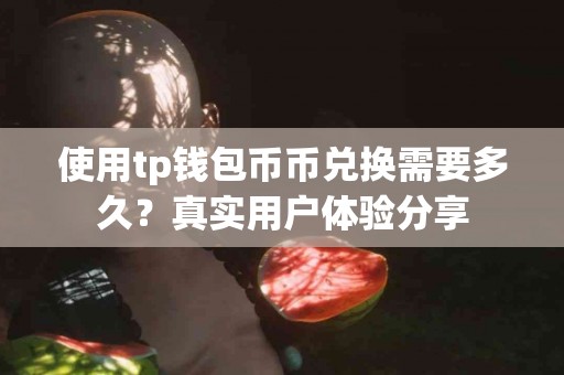 使用tp钱包币币兑换需要多久？真实用户体验分享