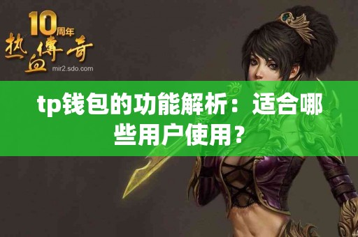 tp钱包的功能解析:适合哪些用户使用? tp钱包的功能解析:适合哪些用户使用?