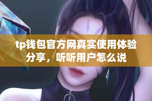 tp钱包官方网真实使用体验分享，听听用户怎么说