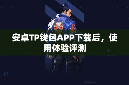安卓TP钱包APP下载后，使用体验评测