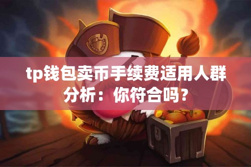 tp钱包卖币手续费适用人群分析：你符合吗？