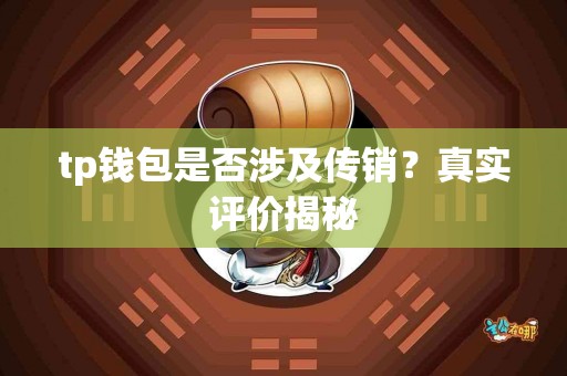 tp钱包是否涉及传销？真实评价揭秘