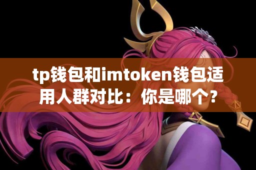 tp钱包和imtoken钱包适用人群对比：你是哪个？