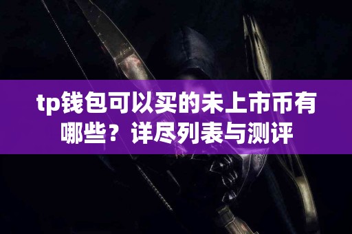 tp钱包可以买的未上市币有哪些？详尽列表与测评