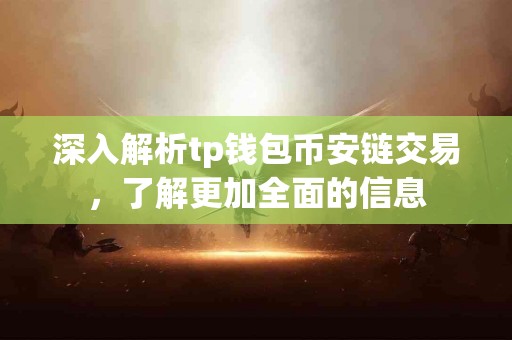深入解析tp钱包币安链交易，了解更加全面的信息