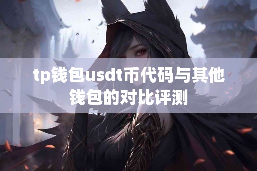 tp钱包usdt币代码与其他钱包的对比评测 tp钱包usdt币代码与其他钱包的对比评测
