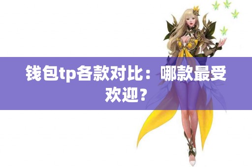 钱包tp各款对比:哪款最受欢迎? 钱包tp各款对比:哪款最受欢迎?