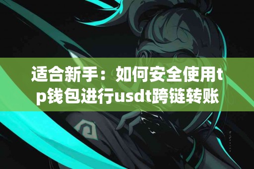 适合新手:如何安全使用tp钱包进行usdt跨链转账 适合新手:如何安全使用tp钱包进行usdt跨链转账