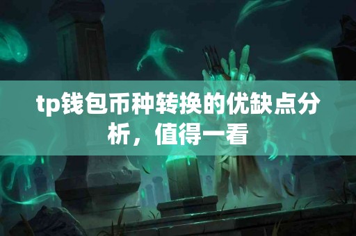 tp钱包币种转换的优缺点分析,值得一看 tp钱包币种转换的优缺点分析,值得一看