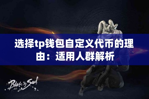 选择tp钱包自定义代币的理由:适用人群解析 选择tp钱包自定义代币的理由:适用人群解析