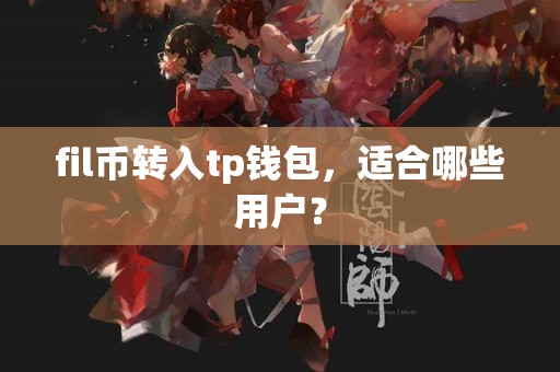fil币转入tp钱包,适合哪些用户? fil币转入tp钱包,适合哪些用户?